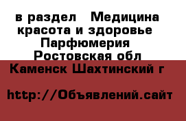  в раздел : Медицина, красота и здоровье » Парфюмерия . Ростовская обл.,Каменск-Шахтинский г.